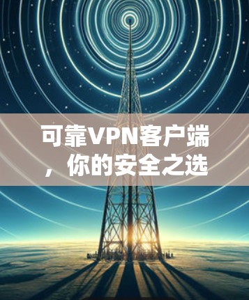 可靠VPN客户端，你的安全之选
