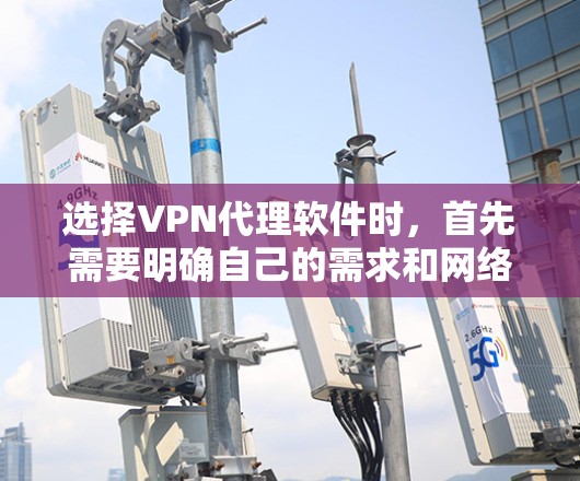 选择VPN代理软件时，首先需要明确自己的需求和网络环境。以下是一些推荐的VPN代理软件，涵盖多种功能，供您选择