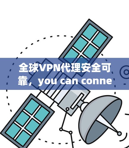 全球VPN代理安全可靠,you can connect anywhere online! 全球VPN代理安全可靠,you can connect anywhere online!