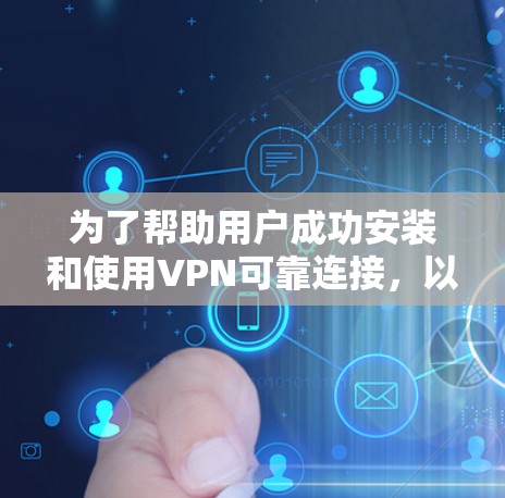 为了帮助用户成功安装和使用VPN可靠连接，以下是一步步的详细说明