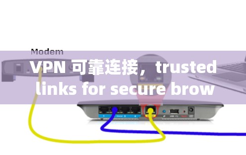 VPN 可靠连接,trusted links for secure browsing VPN 可靠连接,trusted links for secure browsing