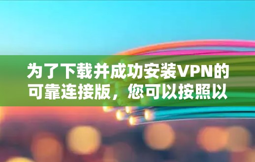 为了下载并成功安装VPN的可靠连接版，您可以按照以下步骤进行