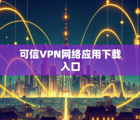 可信VPN网络应用下载入口 可信VPN网络应用下载入口