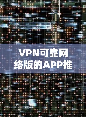 VPN可靠网络版的APP推荐