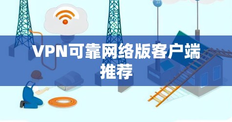 VPN可靠网络版客户端推荐 VPN可靠网络版客户端推荐