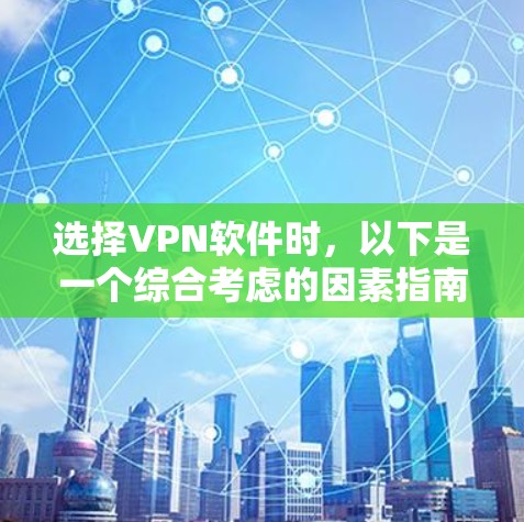 选择VPN软件时,以下是一个综合考虑的因素指南 选择VPN软件时,以下是一个综合考虑的因素指南