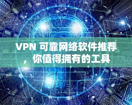 VPN 可靠网络软件推荐，你值得拥有的工具