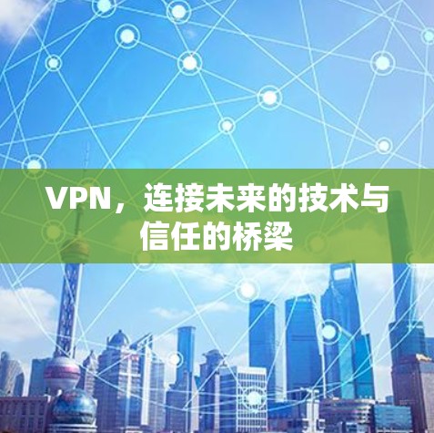 VPN，连接未来的技术与信任的桥梁