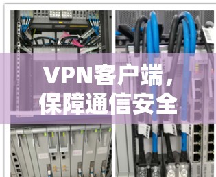 VPN客户端,保障通信安全的基石 VPN客户端,保障通信安全的基石