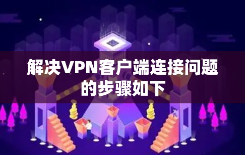 解决VPN客户端连接问题的步骤如下 解决VPN客户端连接问题的步骤如下