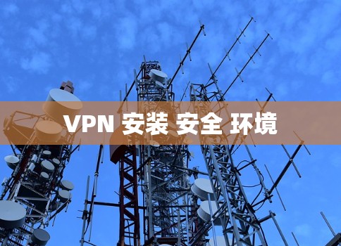 VPN 安装 安全 环境 VPN 安装 安全 环境