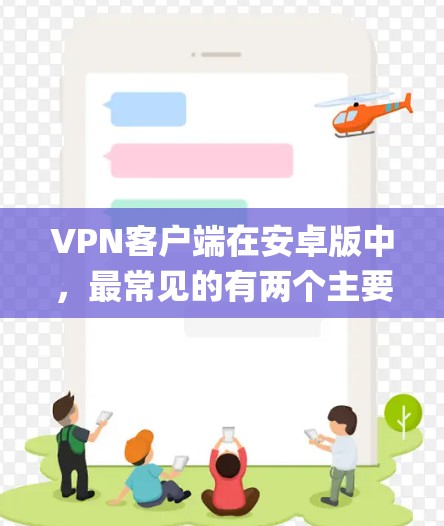 VPN客户端在安卓版中,最常见的有两个主要的应用,NetNest 和 VLCNet。这两个应用都是基于LightOS系统设计的,提供强大的VPN功能,适合有一定技术背景的用户 VPN客户端在安卓版中,最常见的有两个主要的应用,NetNest 和 VLCNet。这两个应用都是基于LightOS系统设计的,提供强大的VPN功能,适合有一定技术背景的用户