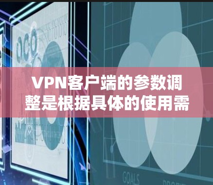 VPN客户端的参数调整是根据具体的使用需求和软件的配置进行的。以下是一些常见的VPN客户端参数及其调整方法，帮助你更好地配置和使用VPN服务