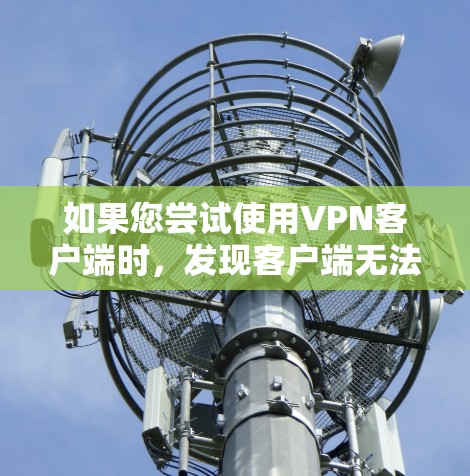 如果您尝试使用VPN客户端时，发现客户端无法正常连接，以下是一些可能的解决方法，您可以根据实际情况调整