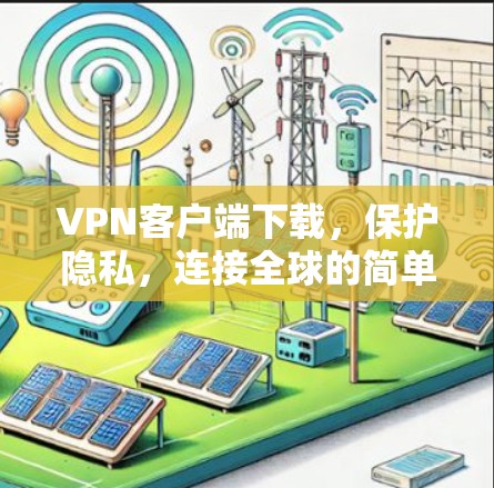 VPN客户端下载,保护隐私,连接全球的简单选择 VPN客户端下载,保护隐私,连接全球的简单选择
