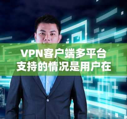 VPN客户端多平台支持的情况是用户在选择VPN客户端时需要考虑的重要因素。以下是对 VPN 应用程序多平台支持情况的详细分析