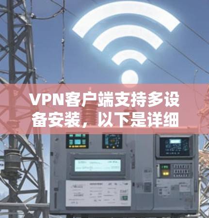 VPN客户端支持多设备安装,以下是详细的步骤,帮助您在客户端上连接多个设备 VPN客户端支持多设备安装,以下是详细的步骤,帮助您在客户端上连接多个设备