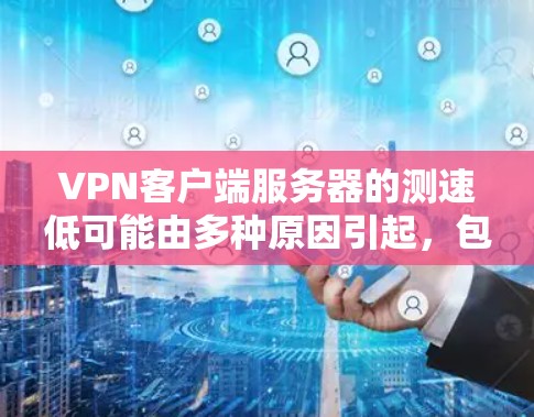 VPN客户端服务器的测速低可能由多种原因引起,包括硬件、软件、网络和物理环境等。以下是一些逐步排查和优化的方法 VPN客户端服务器的测速低可能由多种原因引起,包括硬件、软件、网络和物理环境等。以下是一些逐步排查和优化的方法