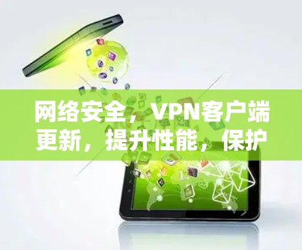 网络安全,VPN客户端更新,提升性能,保护您安全 网络安全,VPN客户端更新,提升性能,保护您安全