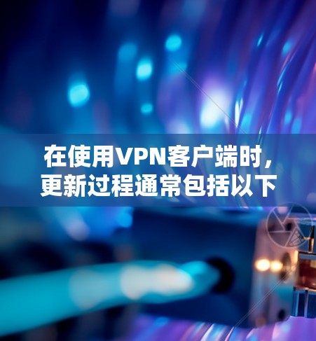 在使用VPN客户端时，更新过程通常包括以下步骤