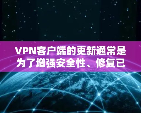 VPN客户端的更新通常是为了增强安全性、修复已知漏洞并优化用户体验。以下是常见的更新内容，涵盖基本功能、安全设置以及常见问题