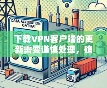 下载VPN客户端的更新需要谨慎处理，确保网络安全和隐私保护。以下是分步指南，帮助您安全地完成这个过程