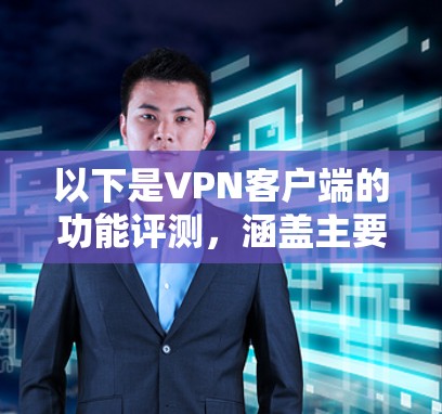 以下是VPN客户端的功能评测，涵盖主要功能的介绍和优缺点