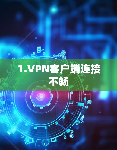 1.VPN客户端连接不畅