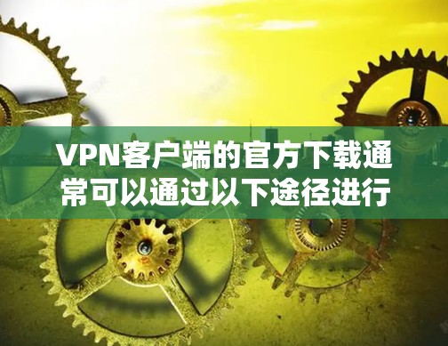 VPN客户端的官方下载通常可以通过以下途径进行
