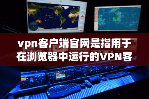 vpn客户端官网是指用于在浏览器中运行的VPN客户端应用。这些应用通常提供了一种直接使用密码协议（如HTTPS）来加密数据的解决方案，通常不需要额外的浏览器插件或软件包