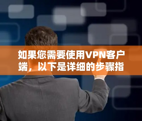 如果您需要使用VPN客户端,以下是详细的步骤指南 如果您需要使用VPN客户端,以下是详细的步骤指南