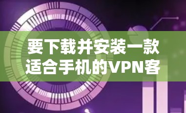 要下载并安装一款适合手机的VPN客户端,请按照以下步骤操作 要下载并安装一款适合手机的VPN客户端,请按照以下步骤操作