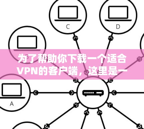 为了帮助你下载一个适合VPN的客户端,这里是一些推荐,分为主要类型和具体应用,供你参考 为了帮助你下载一个适合VPN的客户端,这里是一些推荐,分为主要类型和具体应用,供你参考