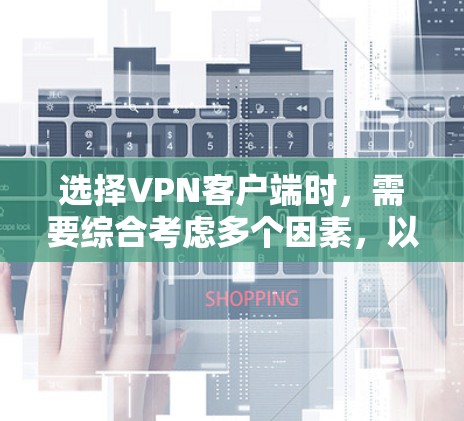 选择VPN客户端时,需要综合考虑多个因素,以确保安全、可靠和符合用户需求。以下是详细的步骤建议 选择VPN客户端时,需要综合考虑多个因素,以确保安全、可靠和符合用户需求。以下是详细的步骤建议