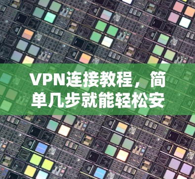 VPN连接教程,简单几步就能轻松安装 VPN连接教程,简单几步就能轻松安装
