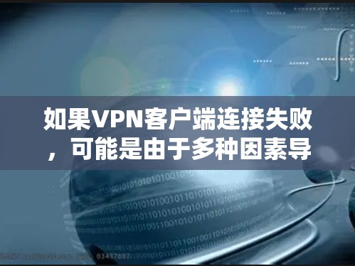 如果VPN客户端连接失败,可能是由于多种因素导致的,以下是一些常见原因和解决方法 如果VPN客户端连接失败,可能是由于多种因素导致的,以下是一些常见原因和解决方法