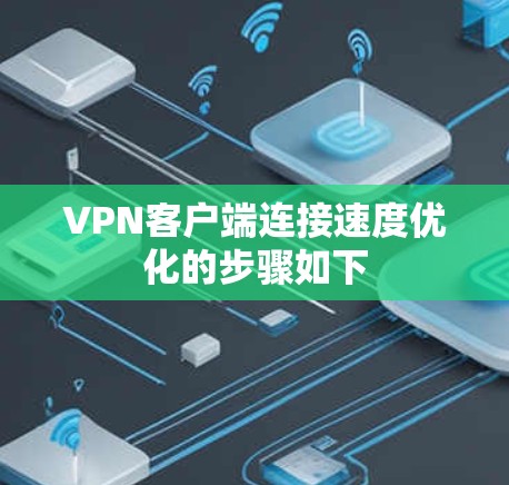 VPN客户端连接速度优化的步骤如下 VPN客户端连接速度优化的步骤如下