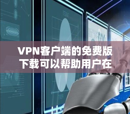 VPN客户端的免费版下载可以帮助用户在线访问国际化的网站和视频平台,但需要注意的是,免费版通常只能使用基本功能,无法访问所有高级功能或付费内容。以下是一些免费版VPN客户端推荐 VPN客户端的免费版下载可以帮助用户在线访问国际化的网站和视频平台,但需要注意的是,免费版通常只能使用基本功能,无法访问所有高级功能或付费内容。以下是一些免费版VPN客户端推荐
