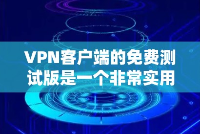 VPN客户端的免费测试版是一个非常实用的工具，可以帮助您体验VPN的安全性和功能。以下是关于VPN客户端免费测试版的一些信息