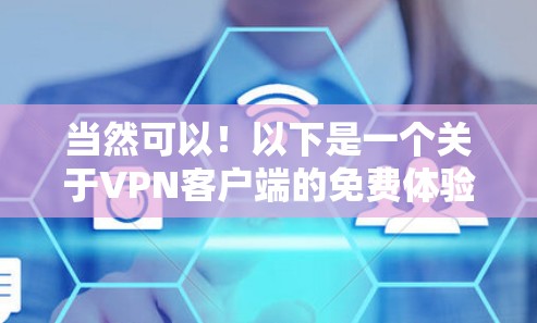当然可以!以下是一个关于VPN客户端的免费体验介绍,帮助你快速了解如何使用,并为以后决定是否继续使用提供一些思考 当然可以!以下是一个关于VPN客户端的免费体验介绍,帮助你快速了解如何使用,并为以后决定是否继续使用提供一些思考