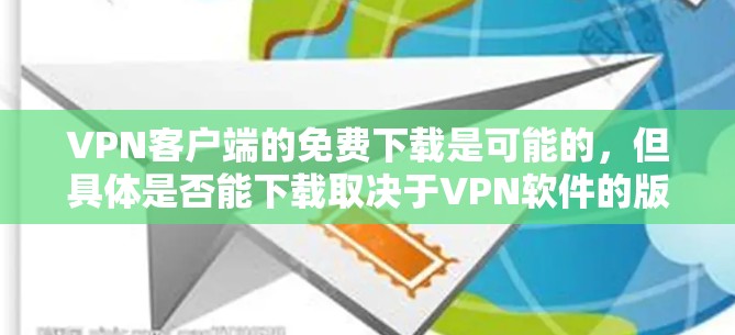 VPN客户端的免费下载是可能的,但具体是否能下载取决于VPN软件的版本和功能。以下是可能的情况 VPN客户端的免费下载是可能的,但具体是否能下载取决于VPN软件的版本和功能。以下是可能的情况