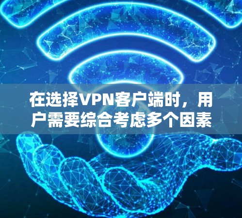 在选择VPN客户端时,用户需要综合考虑多个因素,以找到最适合自己需求的客户端。以下是对主要VPN客户端的比较与推荐 在选择VPN客户端时,用户需要综合考虑多个因素,以找到最适合自己需求的客户端。以下是对主要VPN客户端的比较与推荐