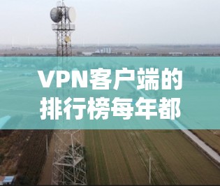 VPN客户端的排行榜每年都会发生变化,因为技术、安全性和用户需求都在不断变化。如果你指的是226年的VPN客户端排行榜,以下是一些可能的推荐,这些软件在226年受到了广泛关注 VPN客户端的排行榜每年都会发生变化,因为技术、安全性和用户需求都在不断变化。如果你指的是226年的VPN客户端排行榜,以下是一些可能的推荐,这些软件在226年受到了广泛关注