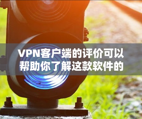 VPN客户端的评价可以帮助你了解这款软件的性能、安全性、用户体验以及价格等因素。以下是一些 VPN 应用程序评价的常见内容,通常可以参考如下方面 VPN客户端的评价可以帮助你了解这款软件的性能、安全性、用户体验以及价格等因素。以下是一些 VPN 应用程序评价的常见内容,通常可以参考如下方面