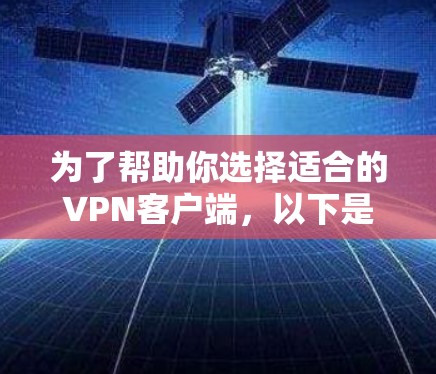 为了帮助你选择适合的VPN客户端,以下是详细的分析和建议 为了帮助你选择适合的VPN客户端,以下是详细的分析和建议