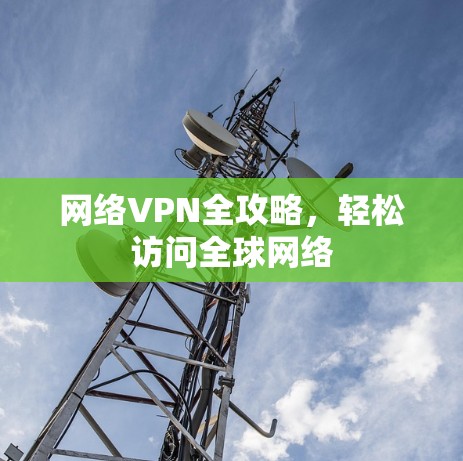 网络VPN全攻略，轻松访问全球网络