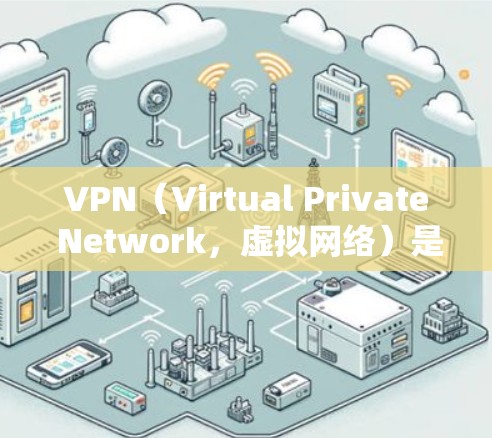 VPN(Virtual Private Network,虚拟网络)是一种通过网络加密连接外网的技术,用于访问互联网。以下是关于VPN的步骤和注意事项 VPN(Virtual Private Network,虚拟网络)是一种通过网络加密连接外网的技术,用于访问互联网。以下是关于VPN的步骤和注意事项