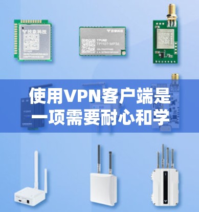 使用VPN客户端是一项需要耐心和学习的步骤，以下是一个清晰的指南，帮助您顺利使用VPN客户端