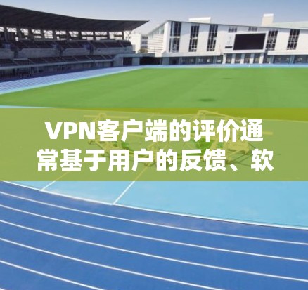 VPN客户端的评价通常基于用户的反馈、软件的稳定性、安全性、用户体验以及其他功能。以下是一些常见的评价点