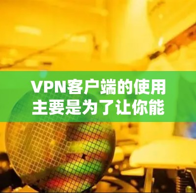 VPN客户端的使用主要是为了让你能够在安全的网络环境中使用互联网服务,从而避免被钓鱼、病毒等恶意软件攻击。以下是使用VPN客户端的简单步骤和注意事项 VPN客户端的使用主要是为了让你能够在安全的网络环境中使用互联网服务,从而避免被钓鱼、病毒等恶意软件攻击。以下是使用VPN客户端的简单步骤和注意事项